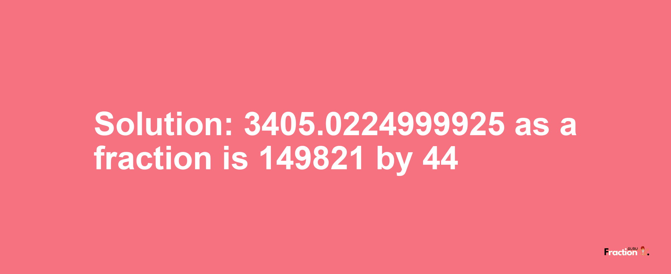 Solution:3405.0224999925 as a fraction is 149821/44